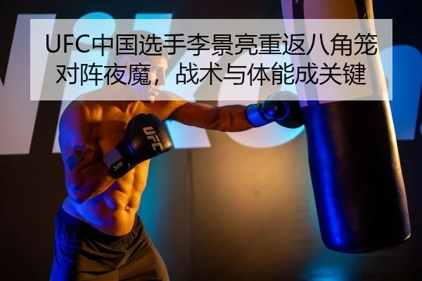 UFC中国选手李景亮重返八角笼对阵夜魔，战术与体能成关键