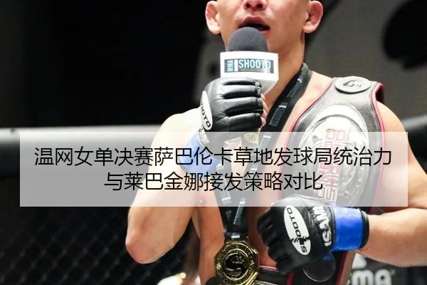 温网女单决赛萨巴伦卡草地发球局统治力与莱巴金娜接发策略对比